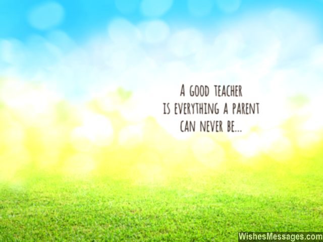 Teachers quote a good teacher is everything a parent can never be